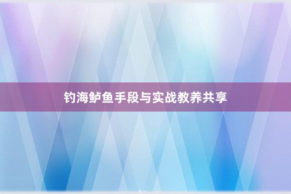 钓海鲈鱼手段与实战教养共享