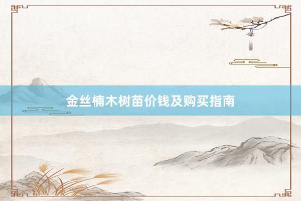 金丝楠木树苗价钱及购买指南