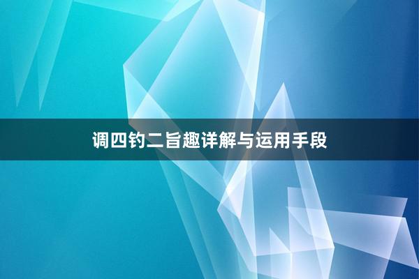 调四钓二旨趣详解与运用手段